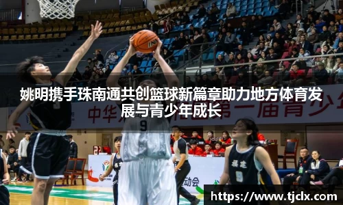 姚明携手珠南通共创篮球新篇章助力地方体育发展与青少年成长