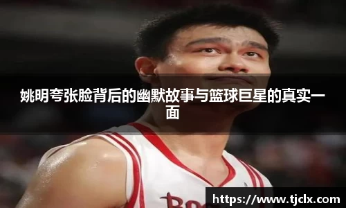 姚明夸张脸背后的幽默故事与篮球巨星的真实一面