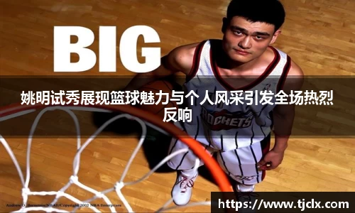 姚明试秀展现篮球魅力与个人风采引发全场热烈反响