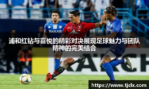浦和红钻与喜悦的精彩对决展现足球魅力与团队精神的完美结合