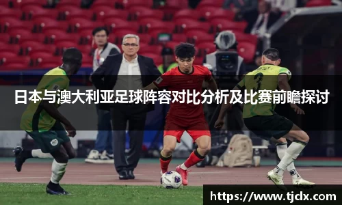 日本与澳大利亚足球阵容对比分析及比赛前瞻探讨