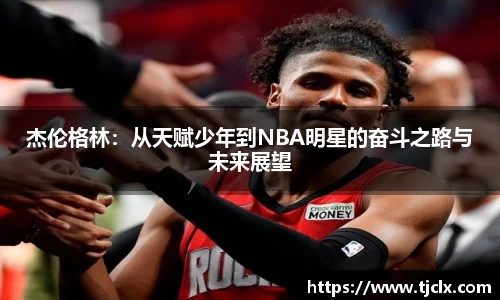 杰伦格林：从天赋少年到NBA明星的奋斗之路与未来展望