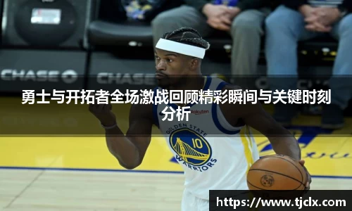 勇士与开拓者全场激战回顾精彩瞬间与关键时刻分析