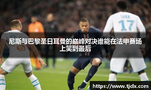 尼斯与巴黎圣日耳曼的巅峰对决谁能在法甲赛场上笑到最后