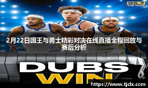 2月22日国王与勇士精彩对决在线直播全程回放与赛后分析