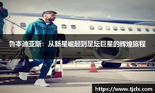 鲁本迪亚斯：从新星崛起到足坛巨星的辉煌旅程