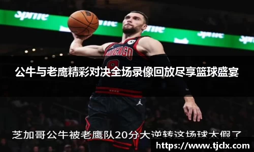 公牛与老鹰精彩对决全场录像回放尽享篮球盛宴
