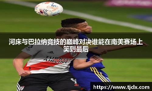 河床与巴拉纳竞技的巅峰对决谁能在南美赛场上笑到最后