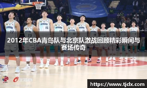 2012年CBA青岛队与北京队激战回顾精彩瞬间与赛场传奇