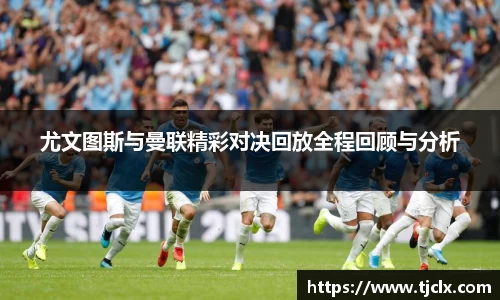 尤文图斯与曼联精彩对决回放全程回顾与分析