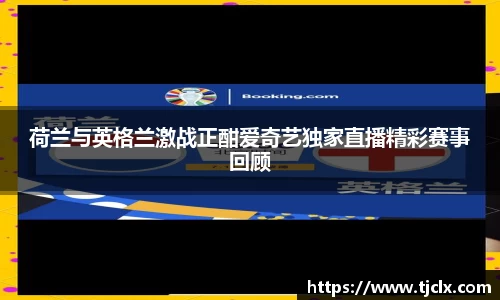 荷兰与英格兰激战正酣爱奇艺独家直播精彩赛事回顾