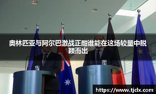 奥林匹亚与阿尔巴激战正酣谁能在这场较量中脱颖而出