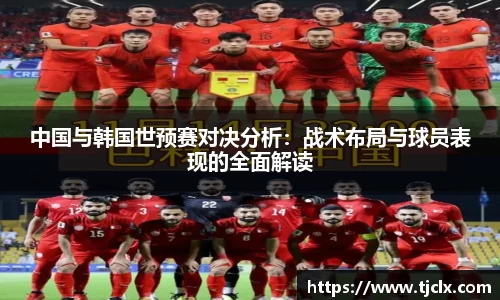 中国与韩国世预赛对决分析：战术布局与球员表现的全面解读