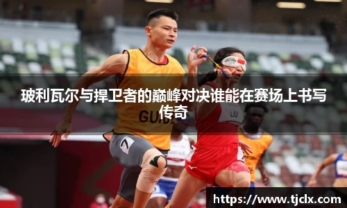 玻利瓦尔与捍卫者的巅峰对决谁能在赛场上书写传奇