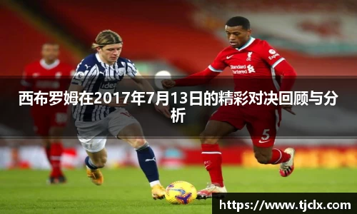 西布罗姆在2017年7月13日的精彩对决回顾与分析