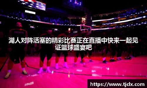 湖人对阵活塞的精彩比赛正在直播中快来一起见证篮球盛宴吧