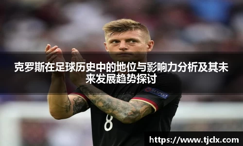 克罗斯在足球历史中的地位与影响力分析及其未来发展趋势探讨