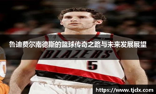 鲁迪费尔南德斯的篮球传奇之路与未来发展展望