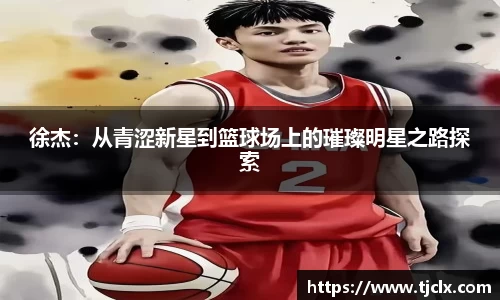 徐杰：从青涩新星到篮球场上的璀璨明星之路探索