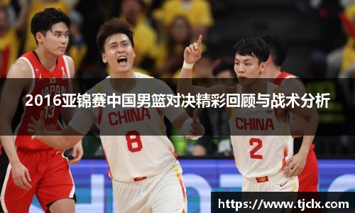 2016亚锦赛中国男篮对决精彩回顾与战术分析