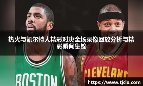 热火与凯尔特人精彩对决全场录像回放分析与精彩瞬间集锦
