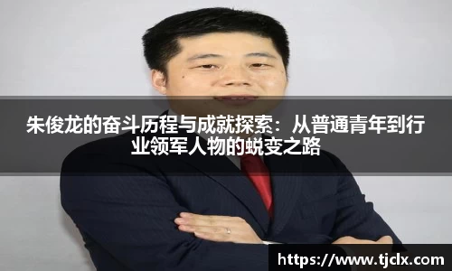 朱俊龙的奋斗历程与成就探索：从普通青年到行业领军人物的蜕变之路