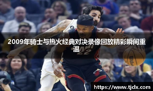 2009年骑士与热火经典对决录像回放精彩瞬间重温