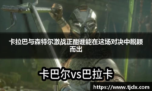 卡拉巴与森特尔激战正酣谁能在这场对决中脱颖而出