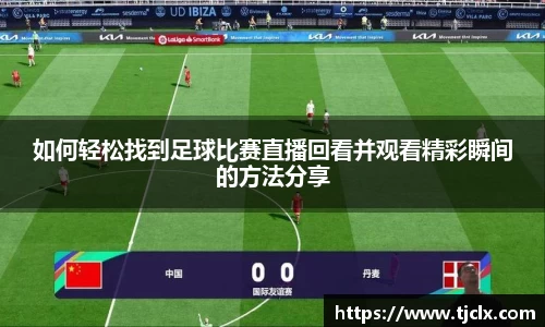 如何轻松找到足球比赛直播回看并观看精彩瞬间的方法分享