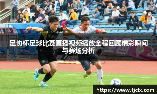 足协杯足球比赛直播视频播放全程回顾精彩瞬间与赛场分析