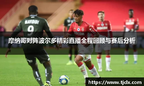 摩纳哥对阵波尔多精彩直播全程回顾与赛后分析