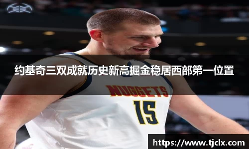 约基奇三双成就历史新高掘金稳居西部第一位置