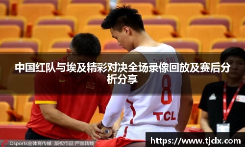 中国红队与埃及精彩对决全场录像回放及赛后分析分享