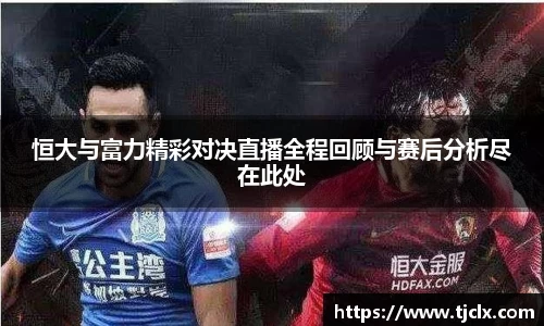 恒大与富力精彩对决直播全程回顾与赛后分析尽在此处