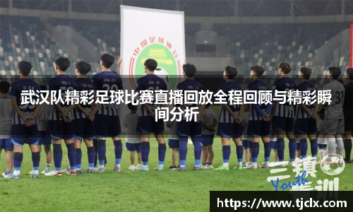 武汉队精彩足球比赛直播回放全程回顾与精彩瞬间分析